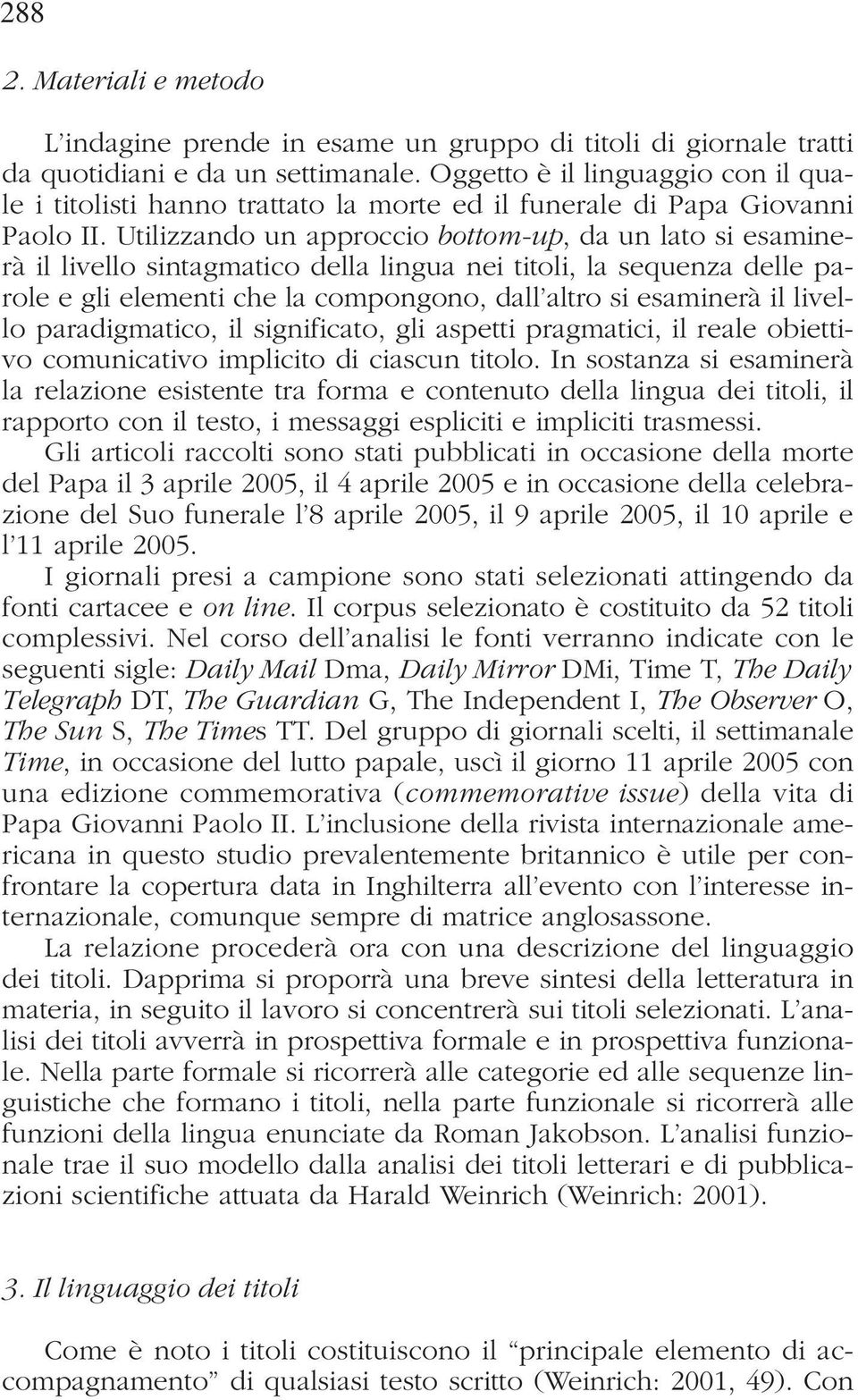 Utilizzando un approccio bottom-up, da un lato si esaminerà il livello sintagmatico della lingua nei titoli, la sequenza delle parole e gli elementi che la compongono, dall altro si esaminerà il