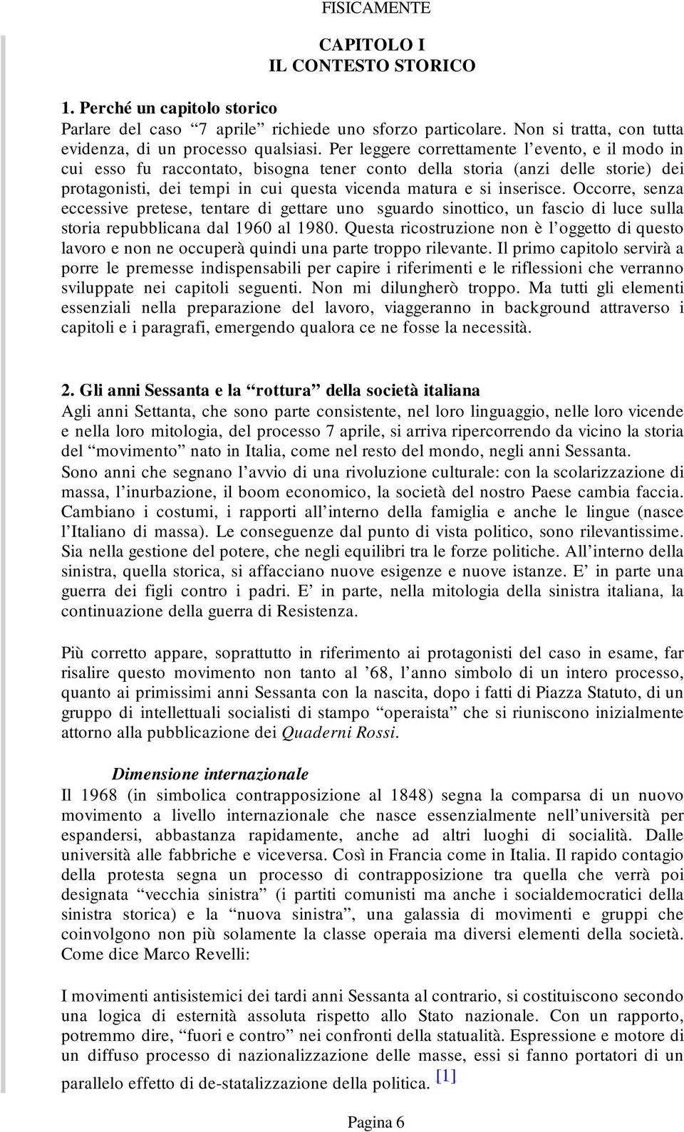 Occorre, senza eccessive pretese, tentare di gettare uno sguardo sinottico, un fascio di luce sulla storia repubblicana dal 1960 al 1980.