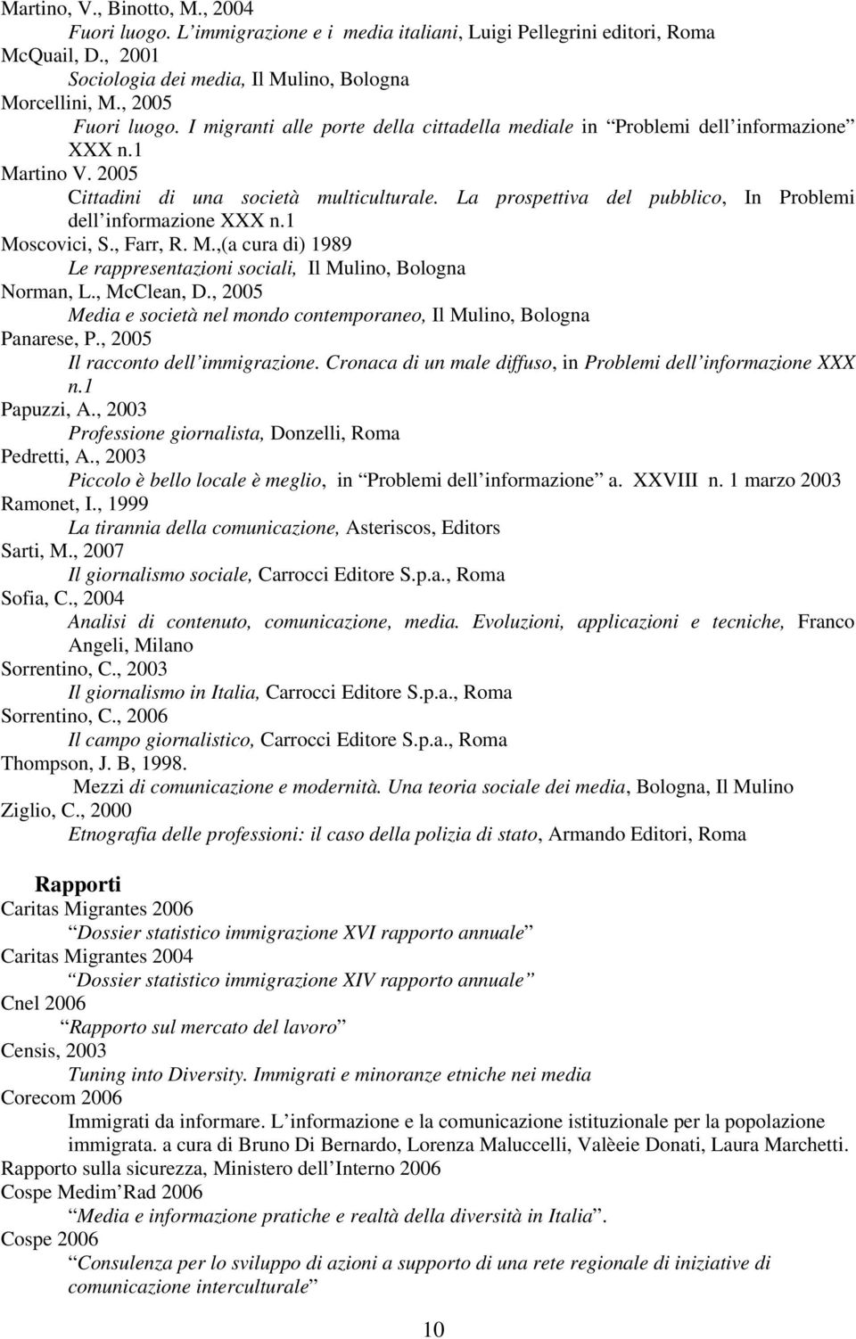 La prospettiva del pubblico, In Problemi dell informazione XXX n.1 Moscovici, S., Farr, R. M.,(a cura di) 1989 Le rappresentazioni sociali, Il Mulino, Bologna Norman, L., McClean, D.