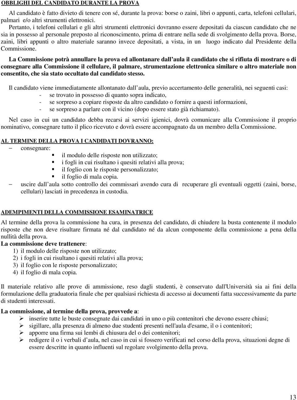 Pertanto, i telefoni cellulari e gli altri strumenti elettronici dovranno essere depositati da ciascun candidato che ne sia in possesso al personale preposto al riconoscimento, prima di entrare nella