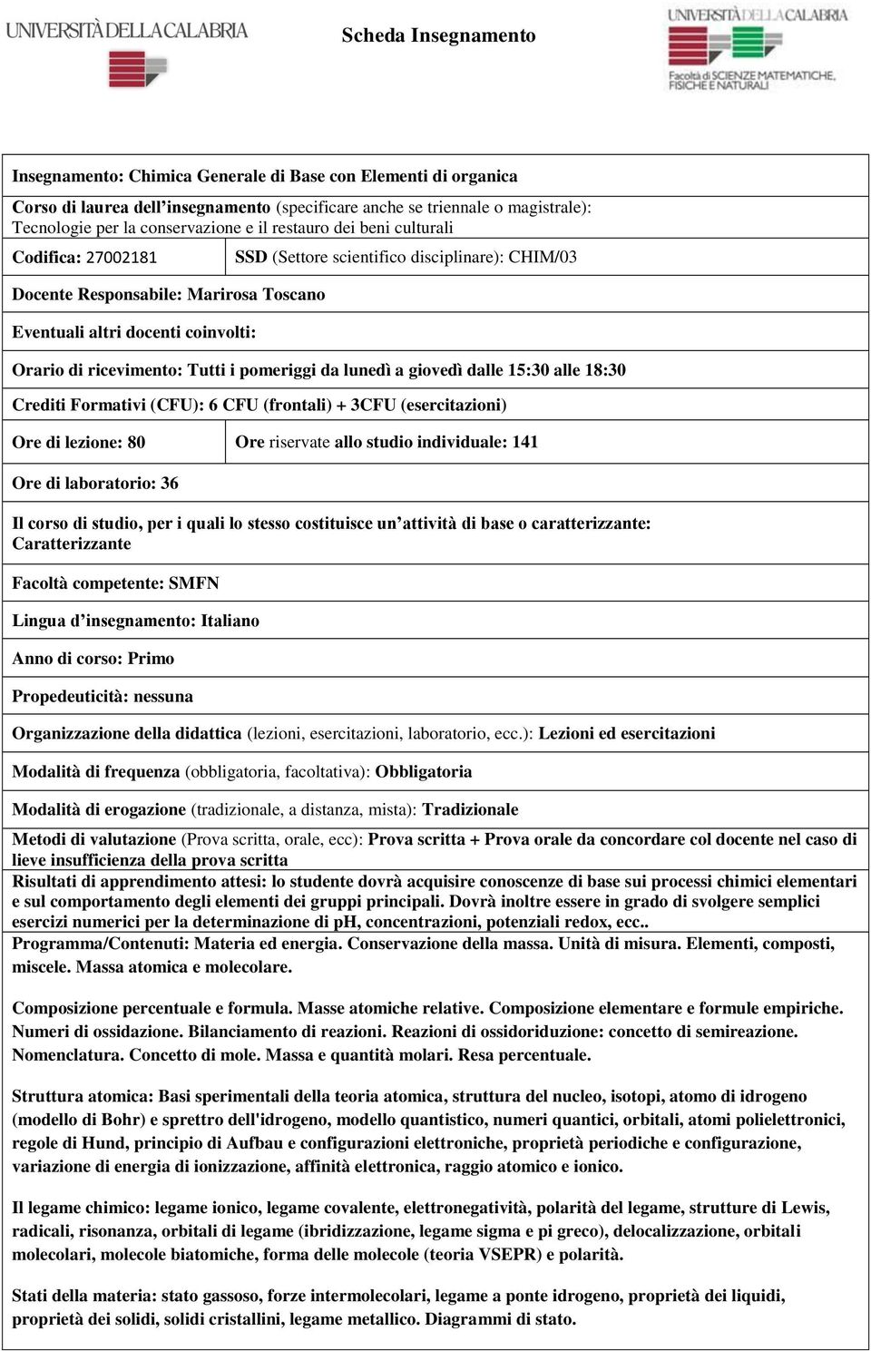 lunedì a giovedì dalle 15:30 alle 18:30 Crediti Formativi (CFU): 6 CFU (frontali) + 3CFU (esercitazioni) Ore di lezione: 80 Ore riservate allo studio individuale: 141 Ore di laboratorio: 36 Il corso