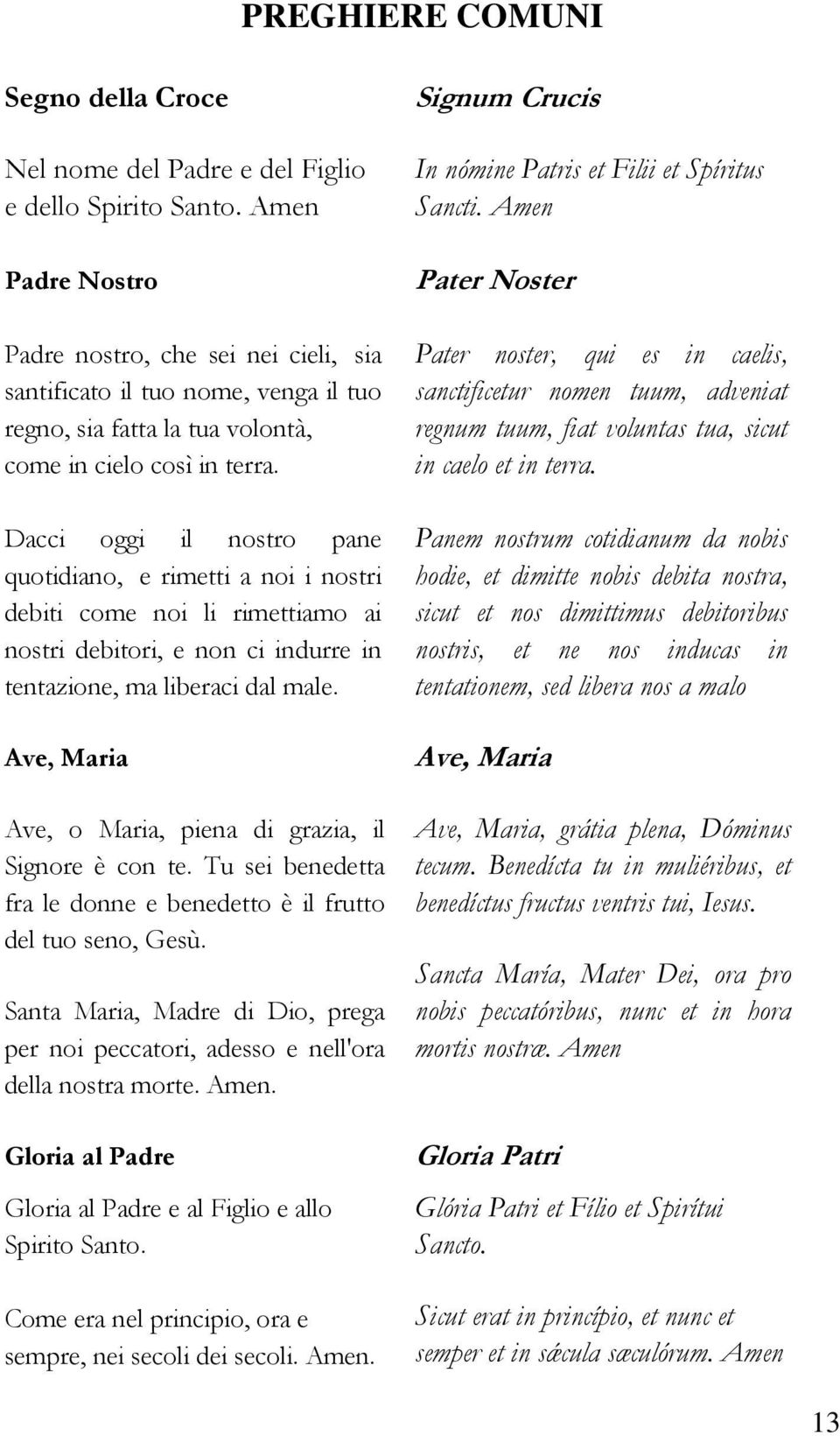 Dacci oggi il nostro pane quotidiano, e rimetti a noi i nostri debiti come noi li rimettiamo ai nostri debitori, e non ci indurre in tentazione, ma liberaci dal male.