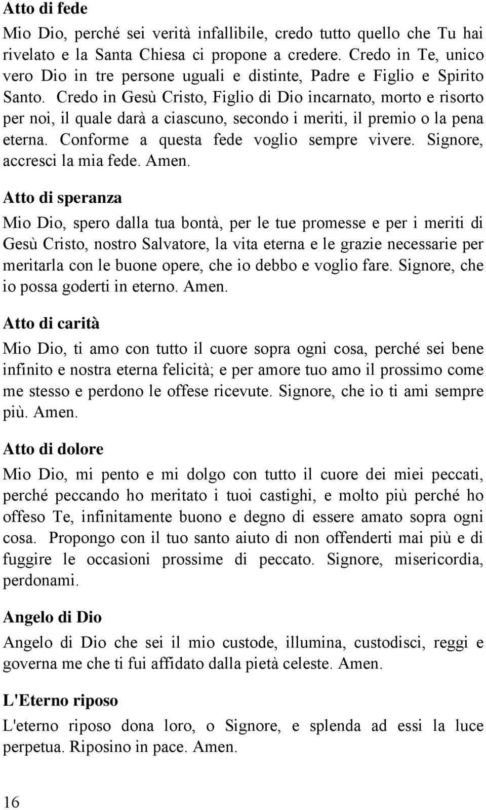 Credo in Gesù Cristo, Figlio di Dio incarnato, morto e risorto per noi, il quale darà a ciascuno, secondo i meriti, il premio o la pena eterna. Conforme a questa fede voglio sempre vivere.