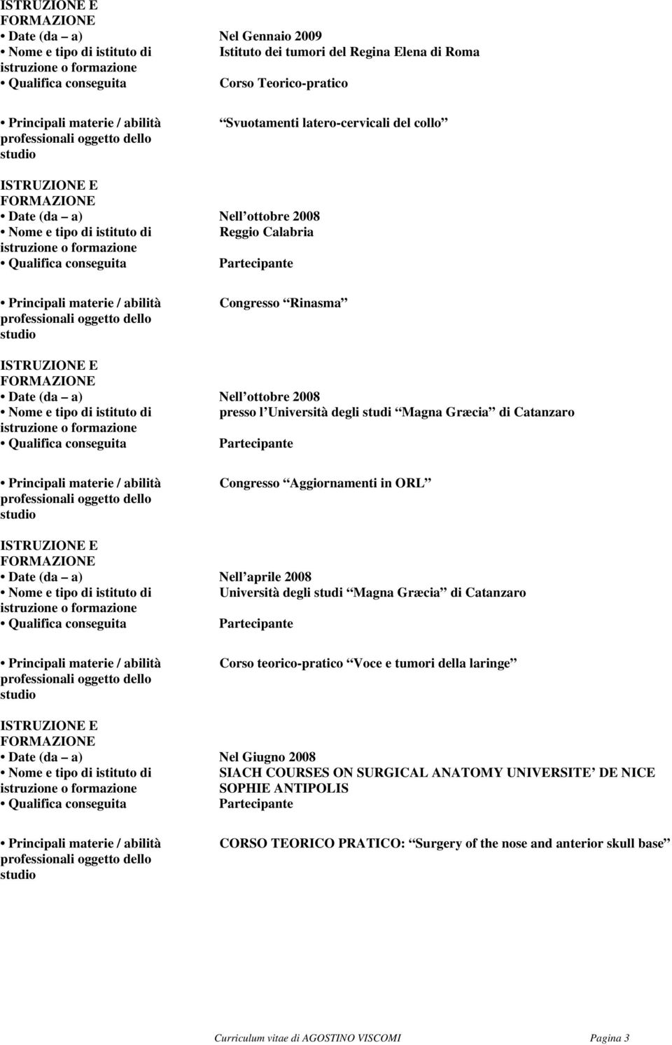 (da a) Nell aprile 2008 Università degli studi Magna Græcia di Catanzaro Corso teorico-pratico Voce e tumori della laringe Date (da a) Nel Giugno 2008 SIACH