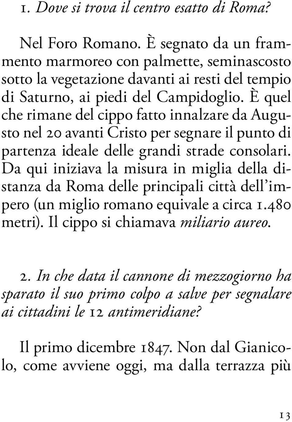 È quel che rimane del cippo fatto innalzare da Augusto nel 20 avanti Cristo per segnare il punto di partenza ideale delle grandi strade consolari.