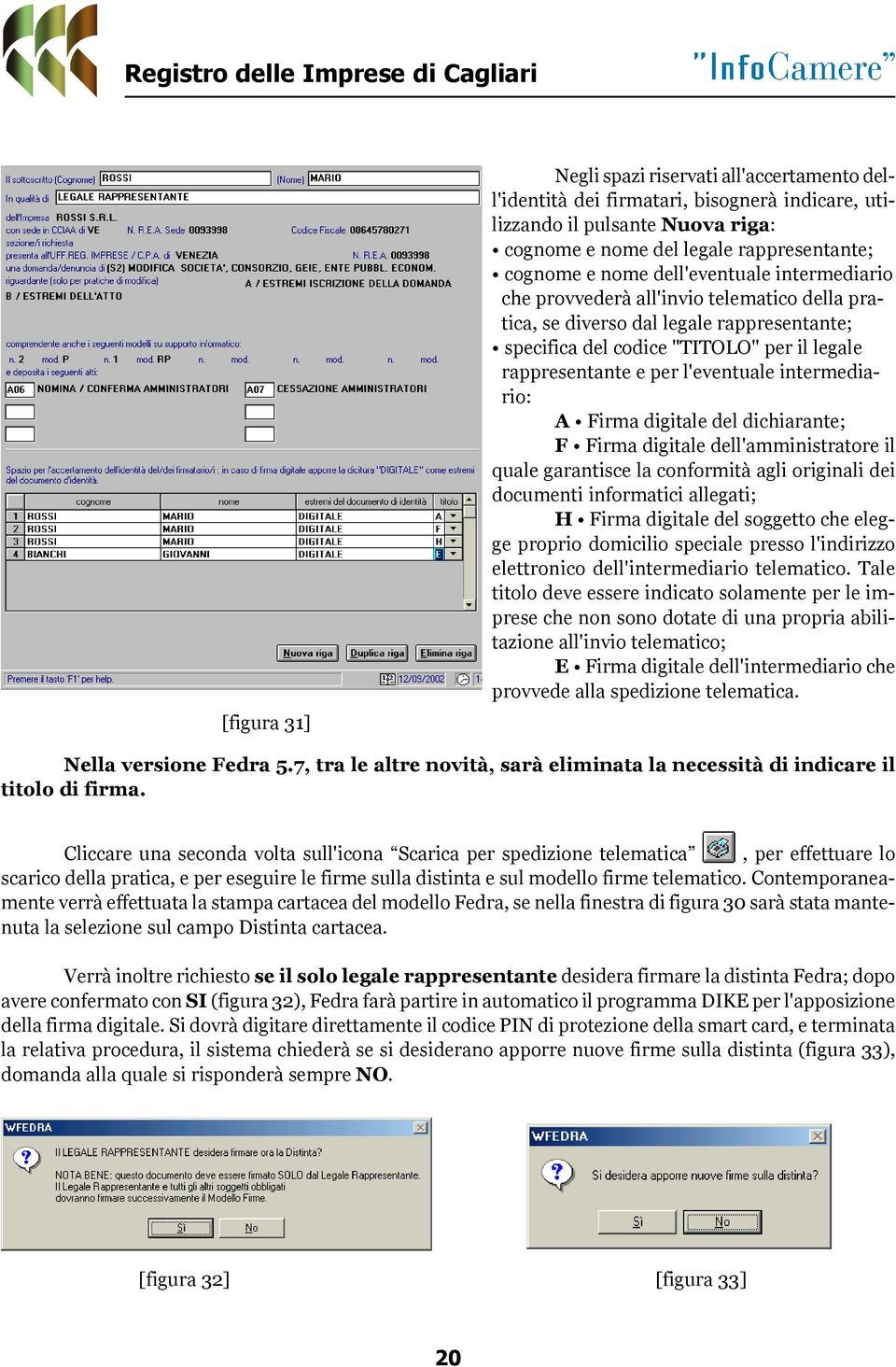 intermediario: A Firma digitale del dichiarante; F Firma digitale dell'amministratore il quale garantisce la conformità agli originali dei documenti informatici allegati; H Firma digitale del