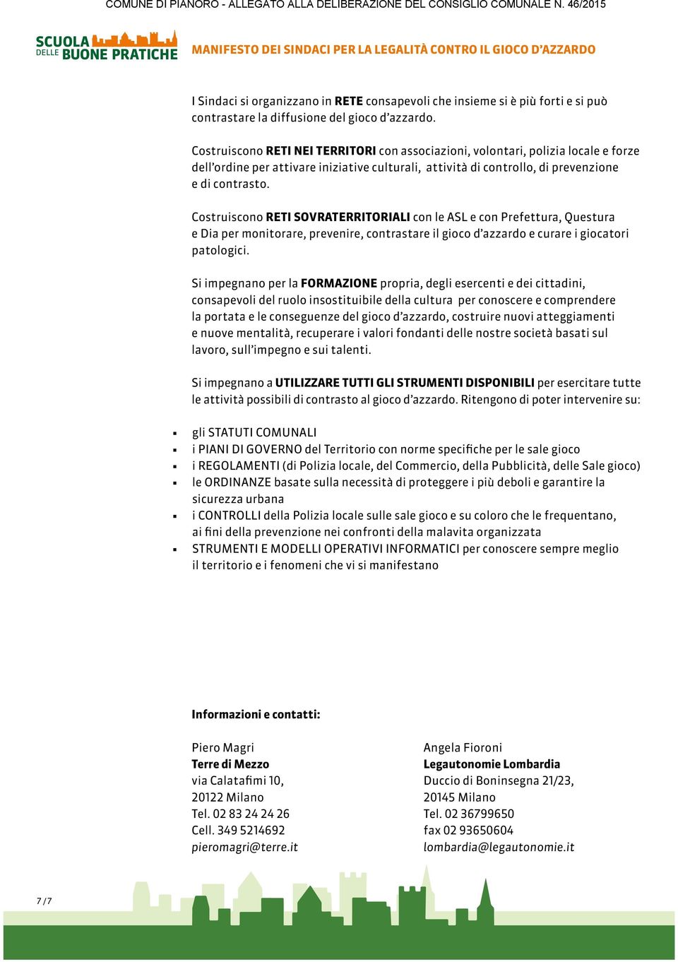 Costruiscono RETI NEI TERRITORI con associazioni, volontari, polizia locale e forze dell ordine per attivare iniziative culturali, attività di controllo, di prevenzione e di contrasto.