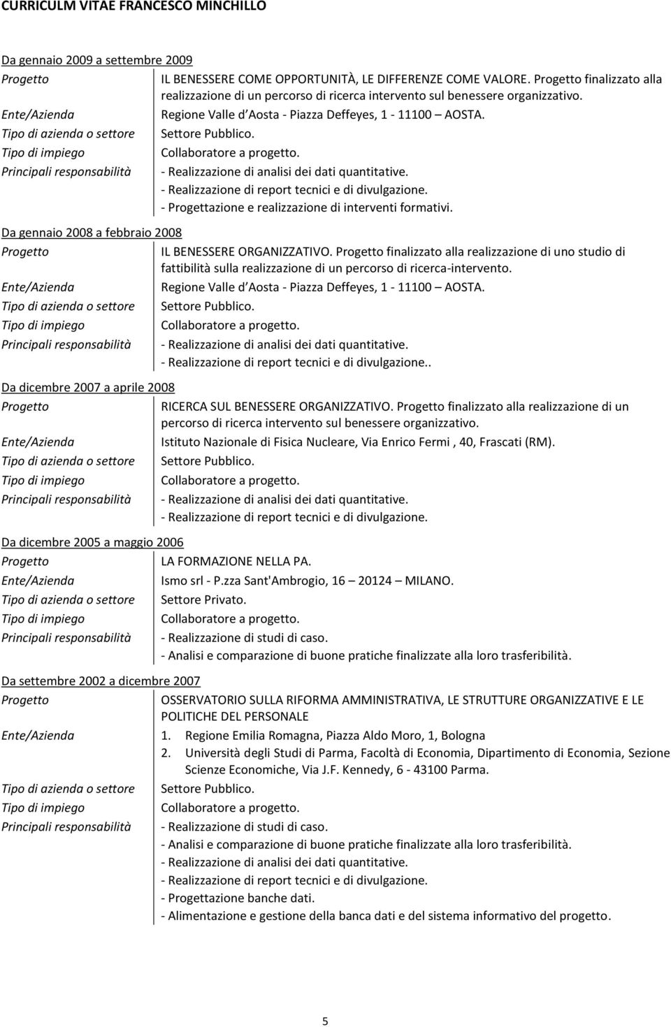 Da gennaio 2008 a febbraio 2008 IL BENESSERE ORGANIZZATIVO. finalizzato alla realizzazione di uno studio di fattibilità sulla realizzazione di un percorso di ricerca-intervento.