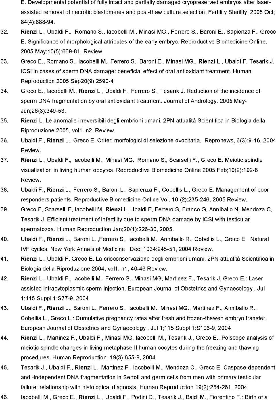 Reproductive Biomedicine Online. 2005 May;10(5):669-81. Review. 33. Greco E., Romano S., Iacobelli M., Ferrero S., Baroni E., Minasi MG., Rienzi L., Ubaldi F. Tesarik J.