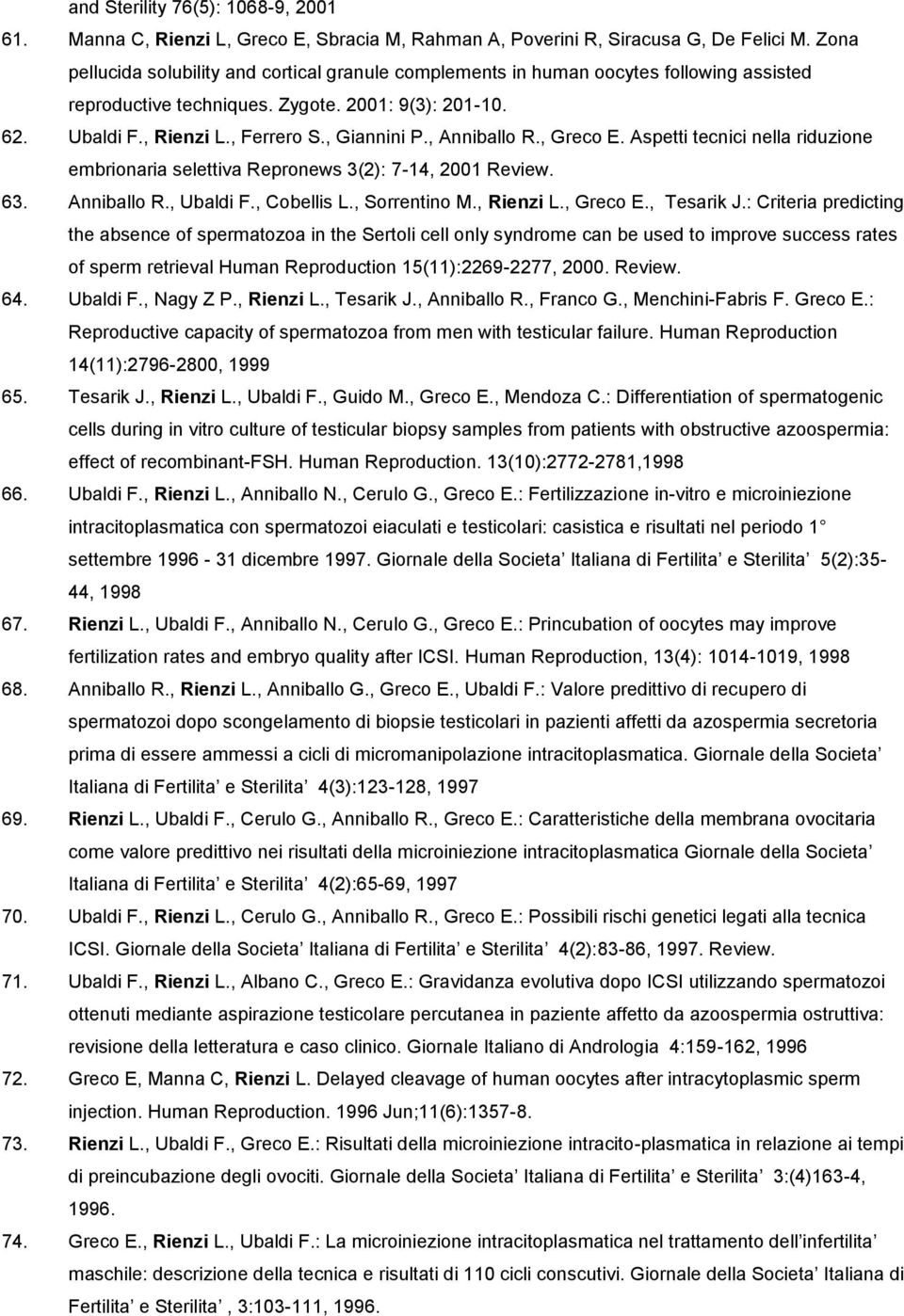 , Anniballo R., Greco E. Aspetti tecnici nella riduzione embrionaria selettiva Repronews 3(2): 7-14, 2001 Review. 63. Anniballo R., Ubaldi F., Cobellis L., Sorrentino M., Rienzi L., Greco E., Tesarik J.