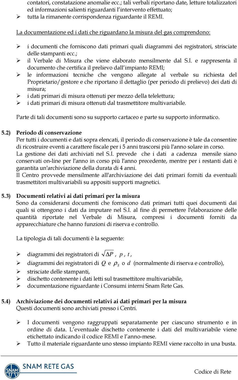 La documentazione ed i dati che riguardano la misura del gas comprendono: i documenti che forniscono dati primari quali diagrammi dei registratori, strisciate delle stampanti ecc.