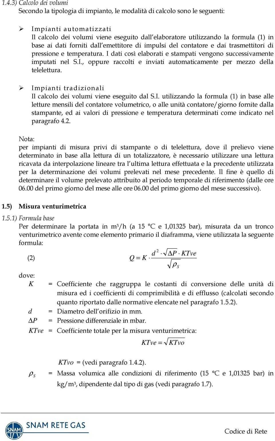 Impianti tradizionali Il calcolo dei volumi viene eseguito dal.i. utilizzando la formula () in base alle letture mensili del contatore volumetrico, o alle unità contatore/giorno fornite dalla