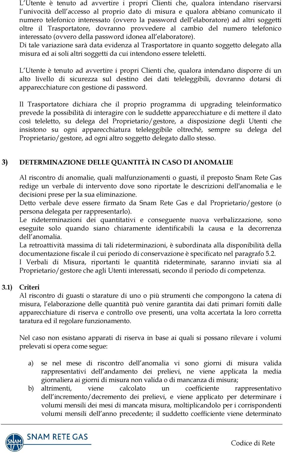 Di tale variazione sarà data evidenza al Trasportatore in quanto soggetto delegato alla misura ed ai soli altri soggetti da cui intendono essere teleletti.