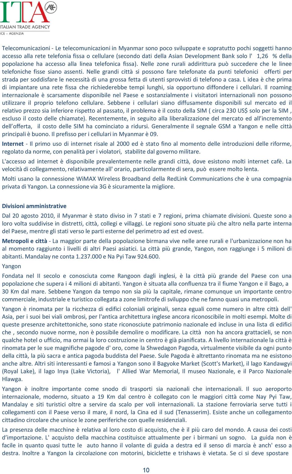 Nelle grandi città si possono fare telefonate da punti telefonici offerti per strada per soddisfare le necessità di una grossa fetta di utenti sprovvisti di telefono a casa.