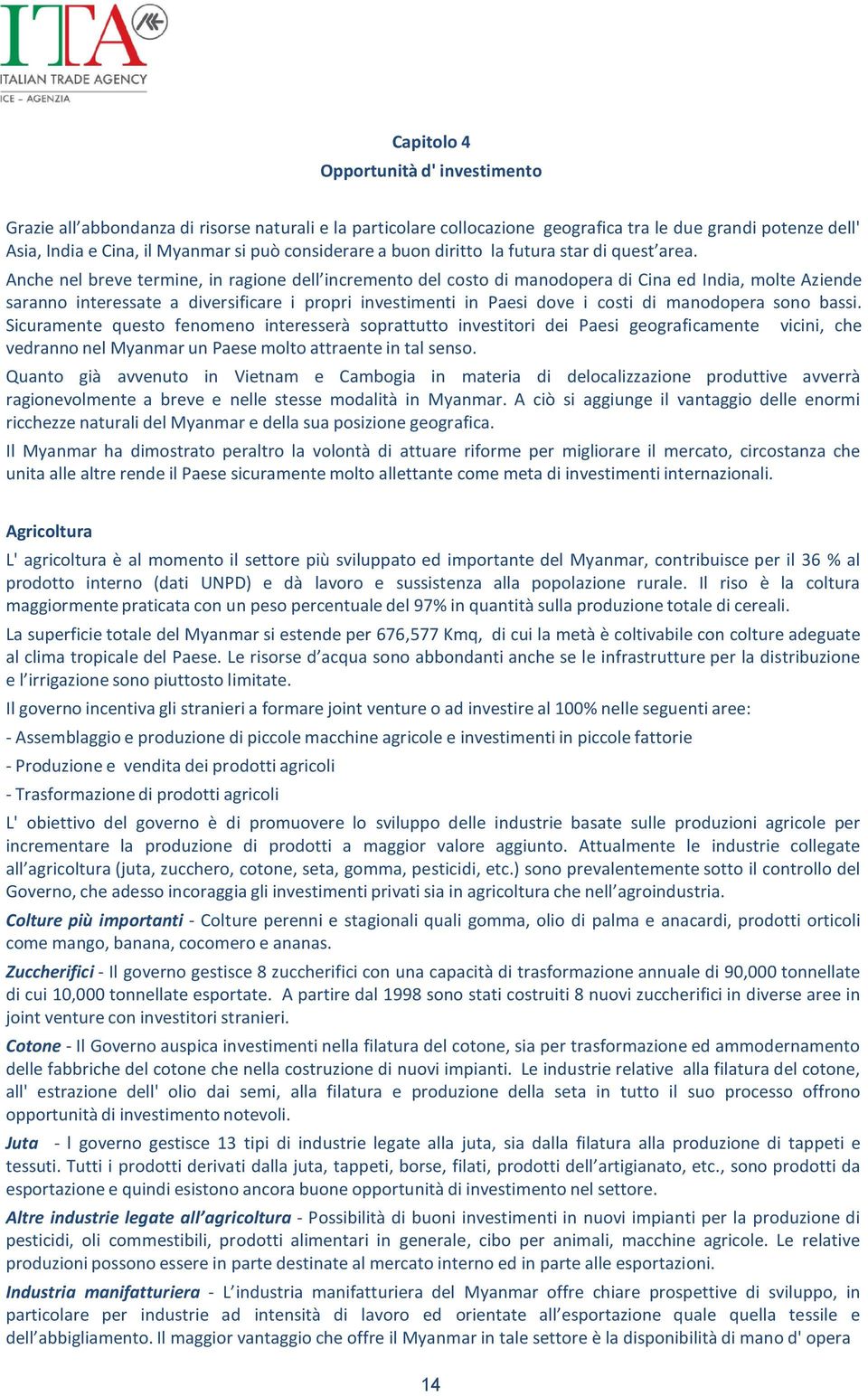 Anche nel breve termine, in ragione dell incremento del costo di manodopera di Cina ed India, molte Aziende saranno interessate a diversificare i propri investimenti in Paesi dove i costi di