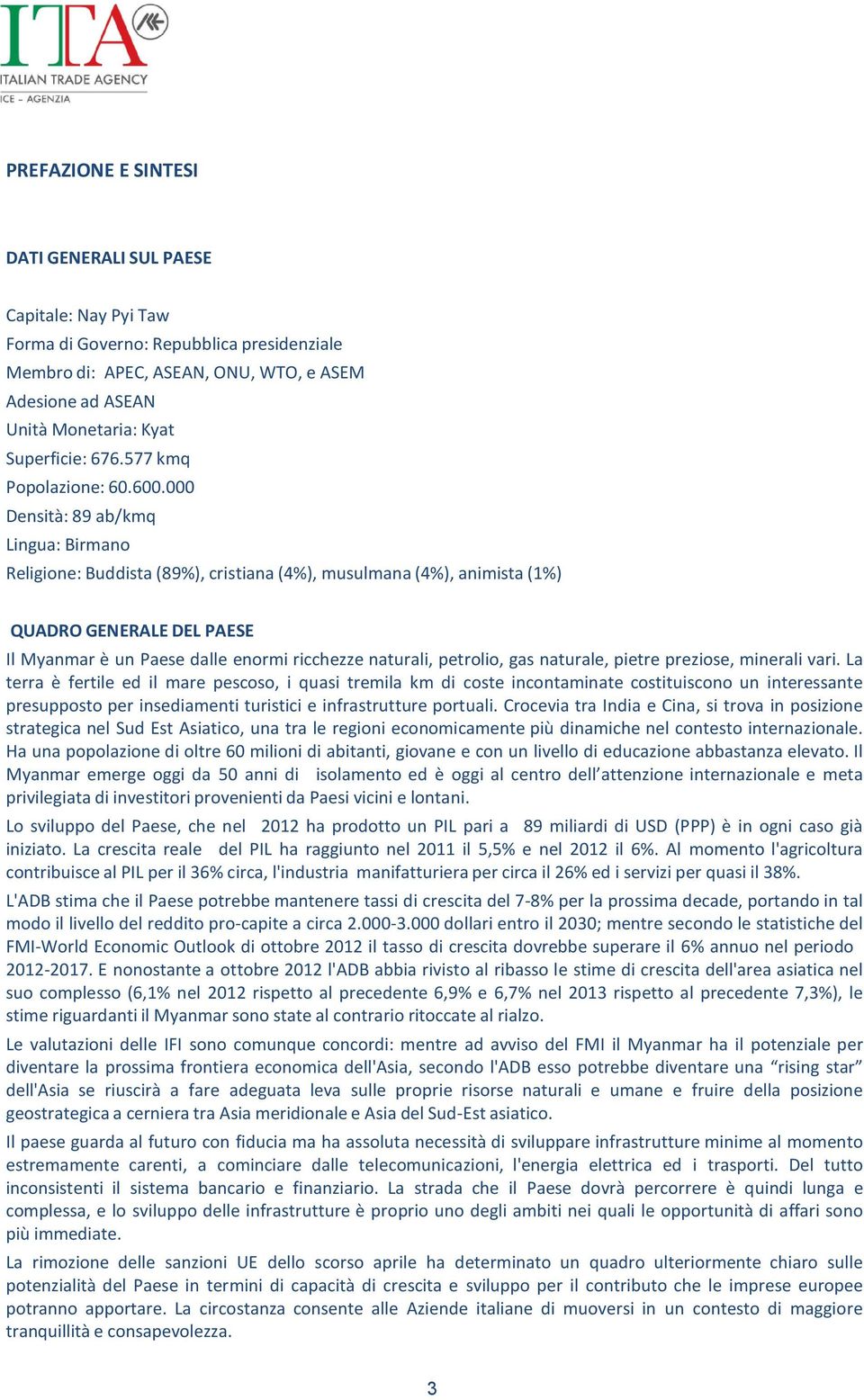 000 Densità: 89 ab/kmq Lingua: Birmano Religione: Buddista (89%), cristiana (4%), musulmana (4%), animista (1%) QUADRO GENERALE DEL PAESE Il Myanmar è un Paese dalle enormi ricchezze naturali,