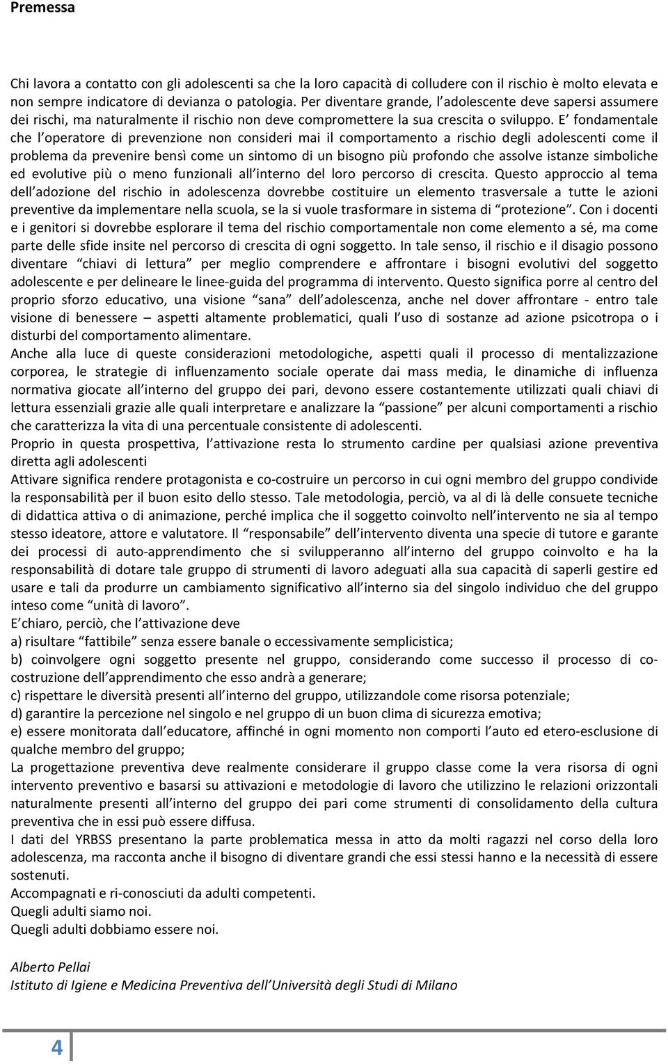 E fondamentale che l operatore di prevenzione non consideri mai il comportamento a rischio degli adolescenti come il problema da prevenire bensì come un sintomo di un bisogno più profondo che assolve