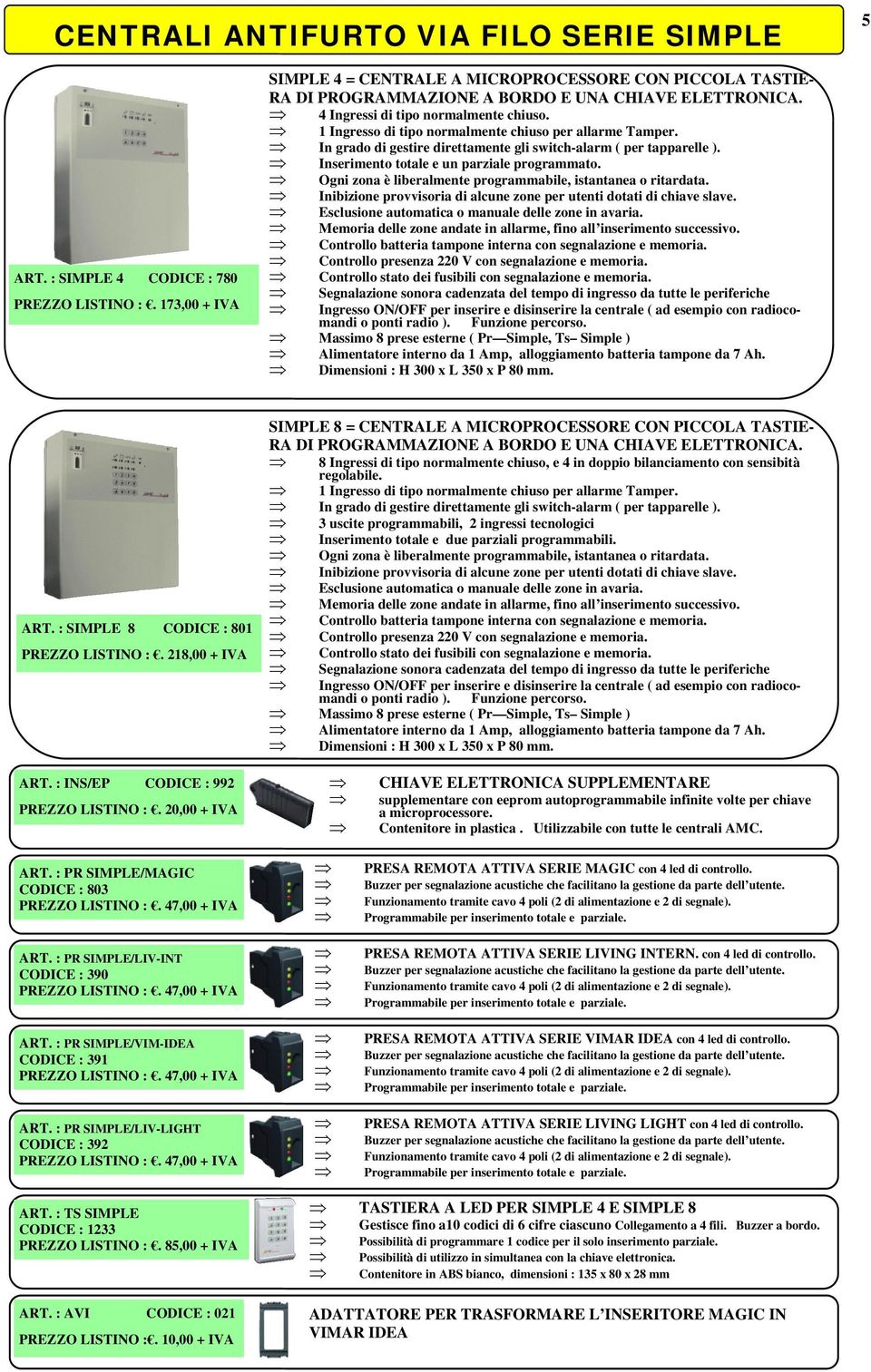 Inserimento totale e un parziale programmato. Ogni zona è liberalmente programmabile, istantanea o ritardata. Inibizione provvisoria di alcune zone per utenti dotati di chiave slave.