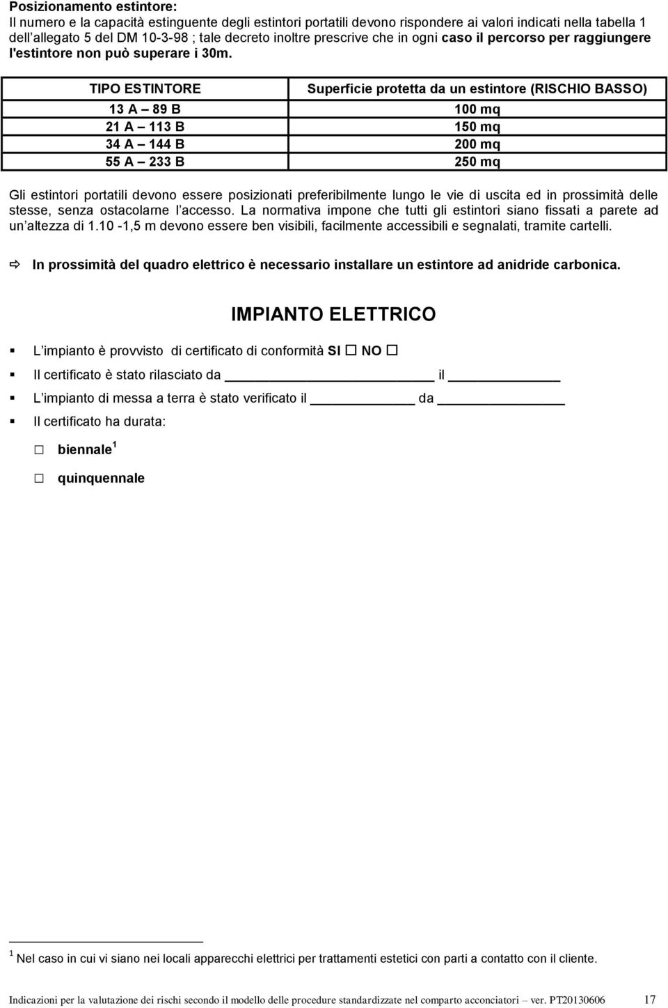 TIPO ESTINTORE Superficie protetta da un estintore (RISCHIO BASSO) 3 A 89 B mq 2 A 3 B 5 mq 34 A 44 B 2 mq 55 A 233 B 25 mq Gli estintori portatili devono essere posizionati preferibilmente lungo le