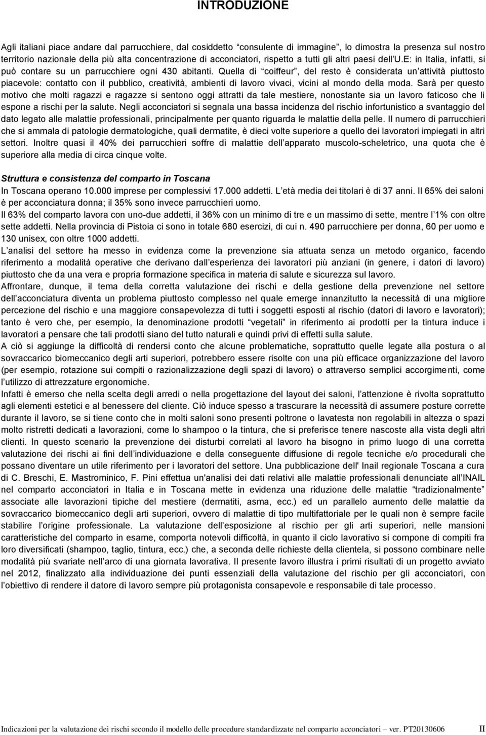 Quella di coiffeur, del resto è considerata un attività piuttosto piacevole: contatto con il pubblico, creatività, ambienti di lavoro vivaci, vicini al mondo della moda.