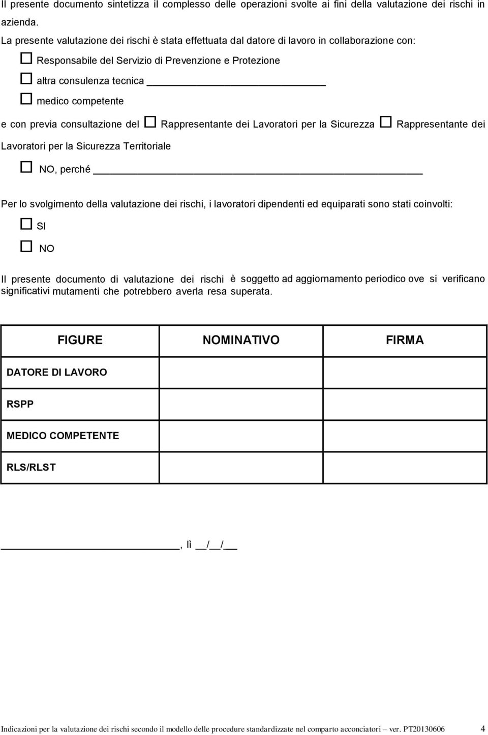 con previa consultazione del Rappresentante dei Lavoratori per la Sicurezza Rappresentante dei Lavoratori per la Sicurezza Territoriale NO, perché Per lo svolgimento della valutazione dei rischi, i