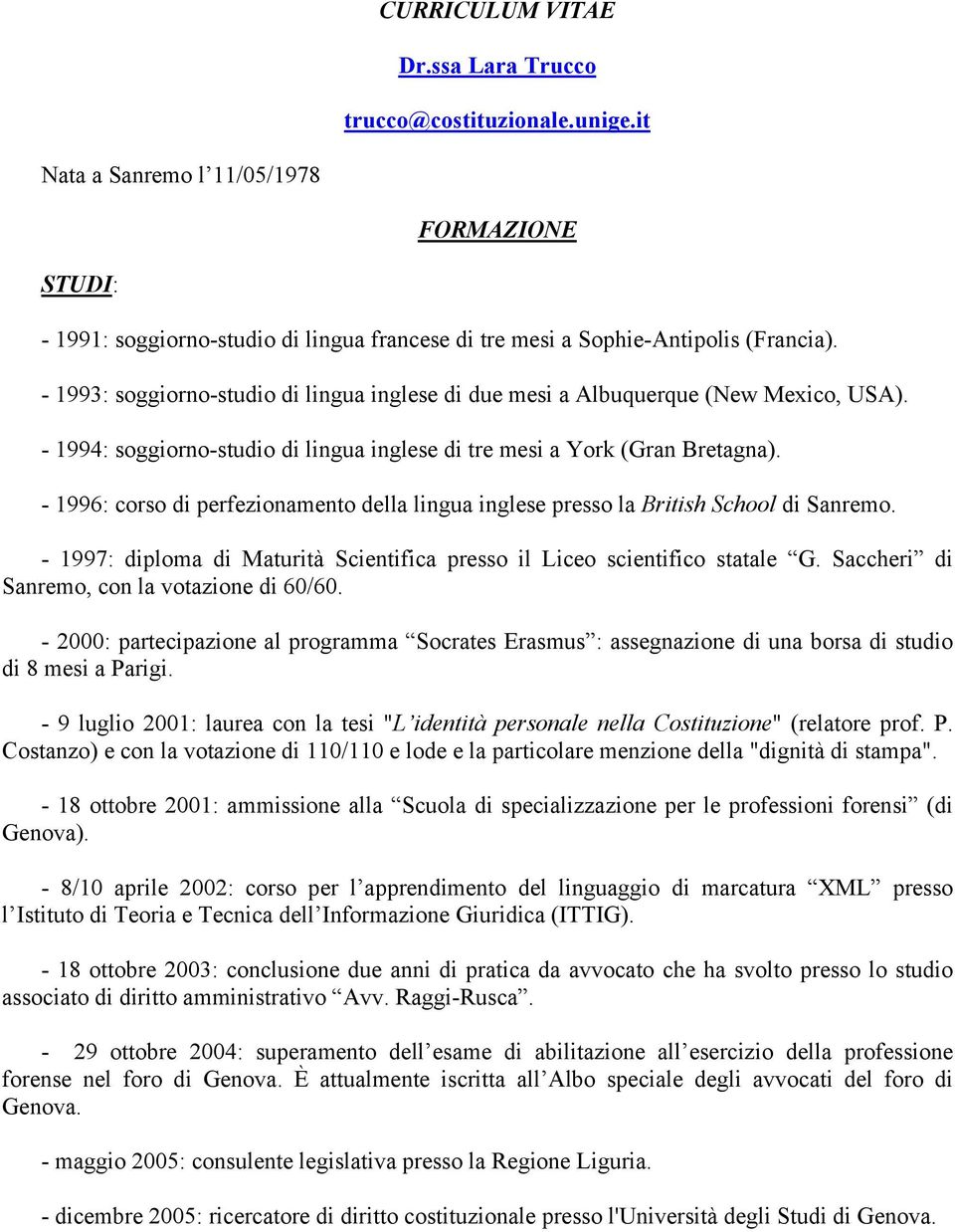 - 1996: corso di perfezionamento della lingua inglese presso la British School di Sanremo. - 1997: diploma di Maturità Scientifica presso il Liceo scientifico statale G.