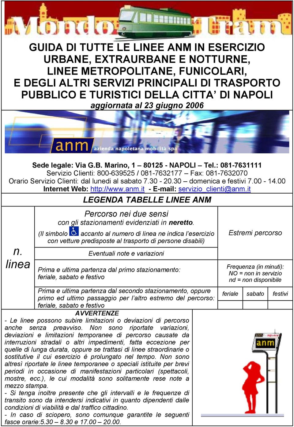 : 081-7631111 Servizio Clienti: 800-639525 / 081-7632177 Fax: 081-7632070 Orario Servizio Clienti: dal lunedi al sabato 7.30-20.30 domenica e festivi 7.00-14.00 Internet Web: http://www.anm.