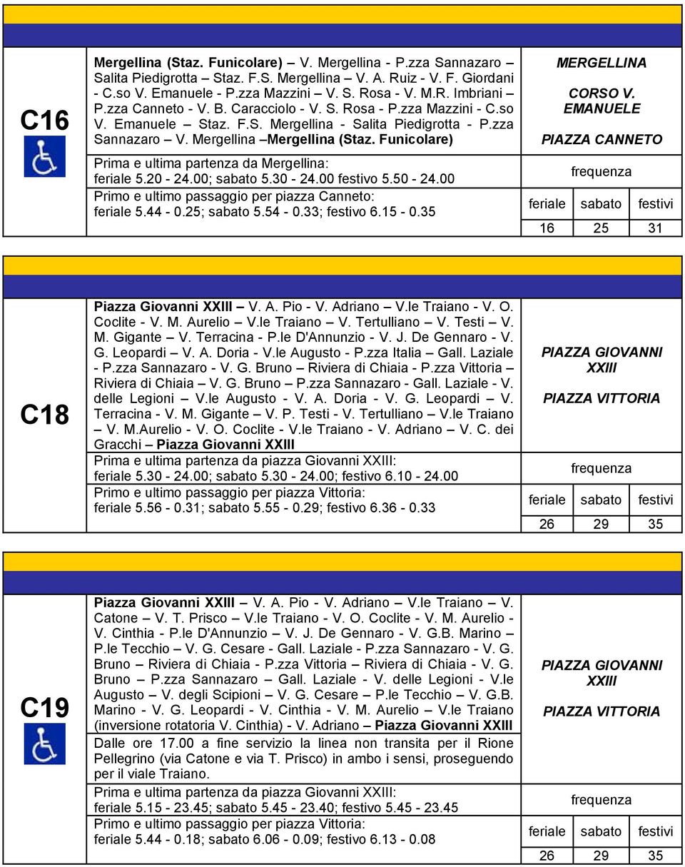 Funicolare) Prima e ultima partenza da Mergellina: feriale 5.20-24.00; sabato 5.30-24.00 festivo 5.50-24.00 Primo e ultimo passaggio per piazza Canneto: feriale 5.44-0.25; sabato 5.54-0.33; festivo 6.