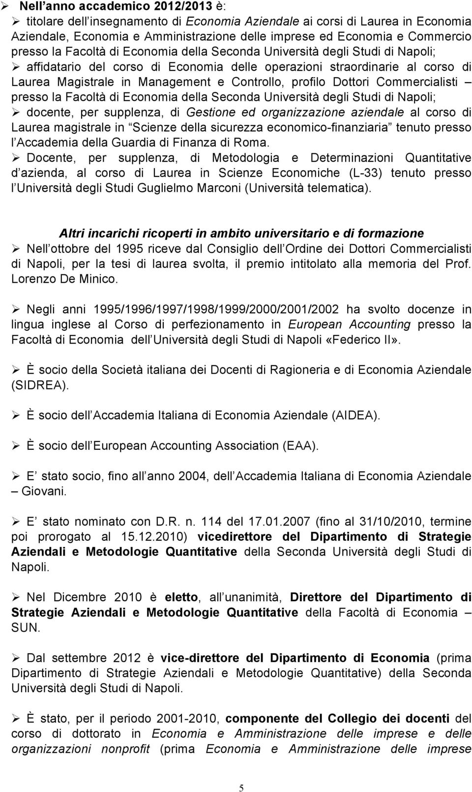 Controllo, profilo Dottori Commercialisti presso la Facoltà di Economia della Seconda Università degli Studi di Napoli; Ø docente, per supplenza, di Gestione ed organizzazione aziendale al corso di