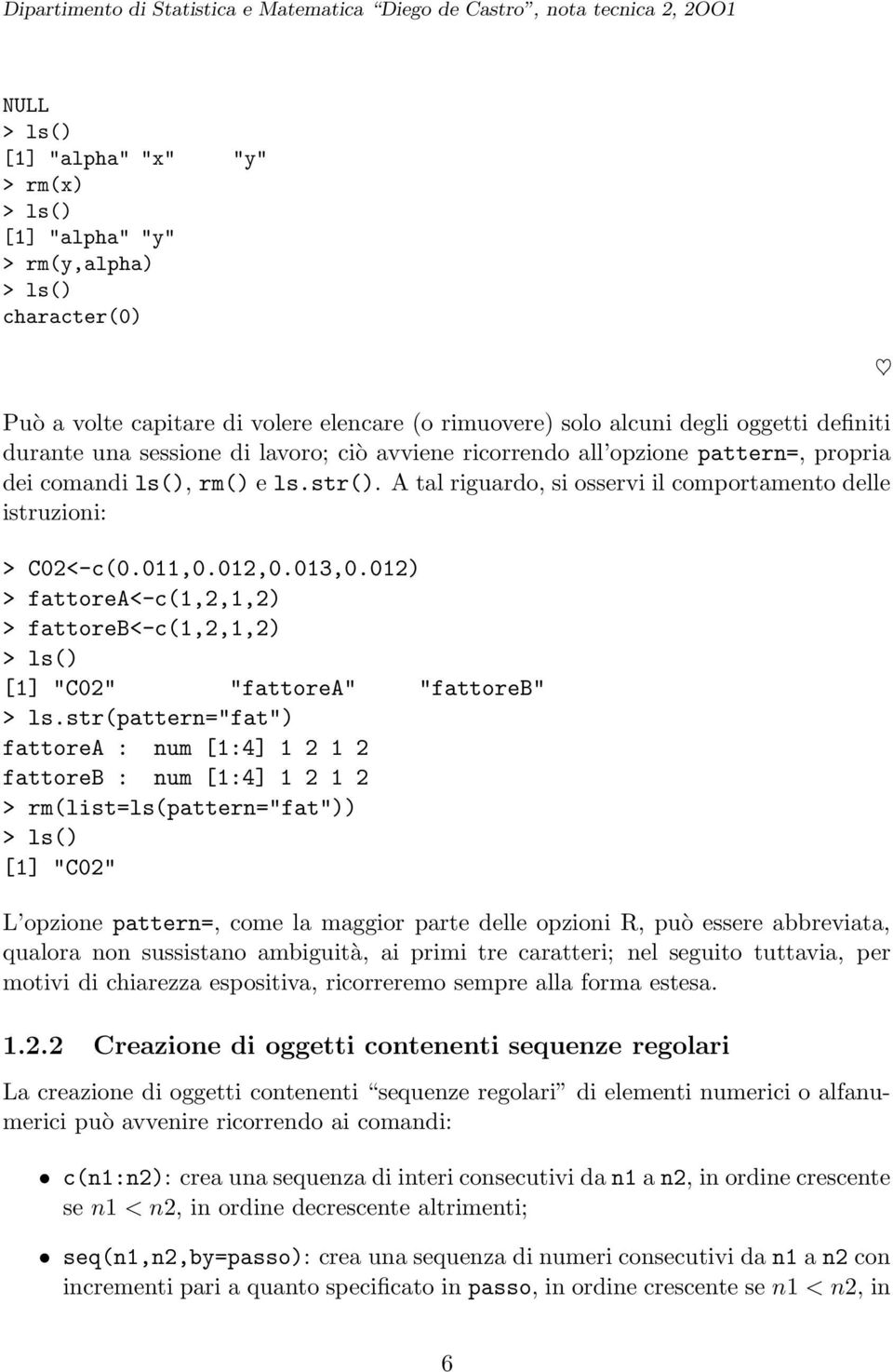 A tal riguardo, si osservi il comportamento delle istruzioni: > C02<-c(0.011,0.012,0.013,0.012) > fattorea<-c(1,2,1,2) > fattoreb<-c(1,2,1,2) > ls() [1] "C02" "fattorea" "fattoreb" > ls.