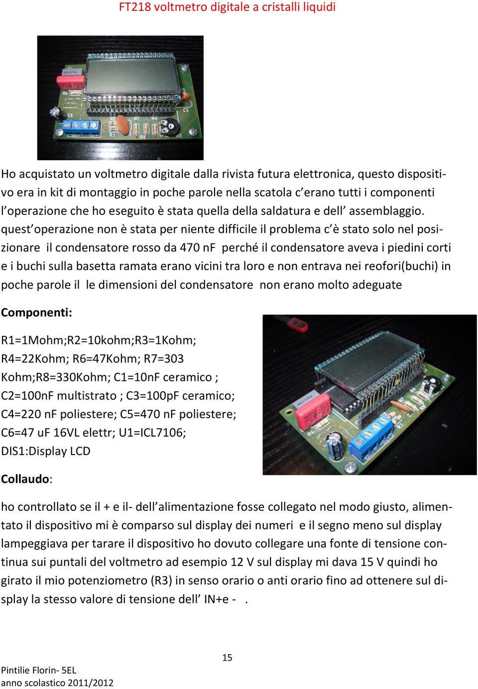 quest operazione non è stata per niente difficile il problema c è stato solo nel posizionare il condensatore rosso da 470 nf perché il condensatore aveva i piedini corti e i buchi sulla basetta