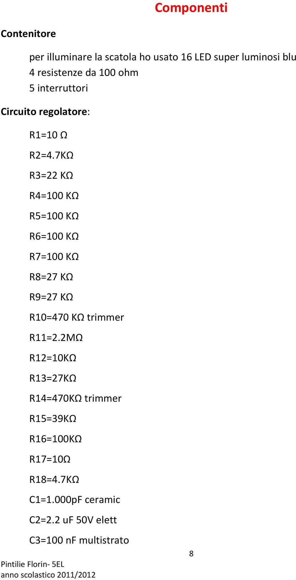 7KΩ R3=22 KΩ R4=100 KΩ R5=100 KΩ R6=100 KΩ R7=100 KΩ R8=27 KΩ R9=27 KΩ R10=470 KΩ trimmer R11=2.