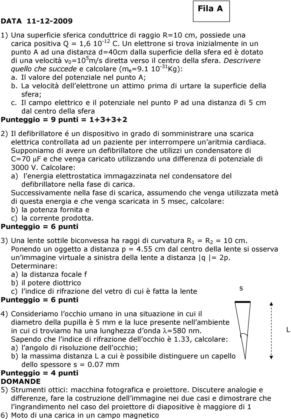 Descrivere quello che succede e calcolare (m e 9.1 10-31 Kg): a. Il valore del potenziale nel punto A; b. La velocità dell elettrone un attimo prima di urtare la superficie della sfera; c.