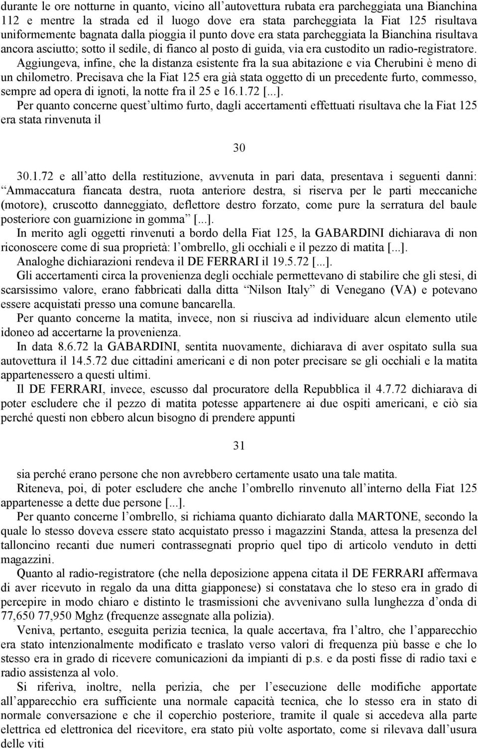 Aggiungeva, infine, che la distanza esistente fra la sua abitazione e via Cherubini è meno di un chilometro.