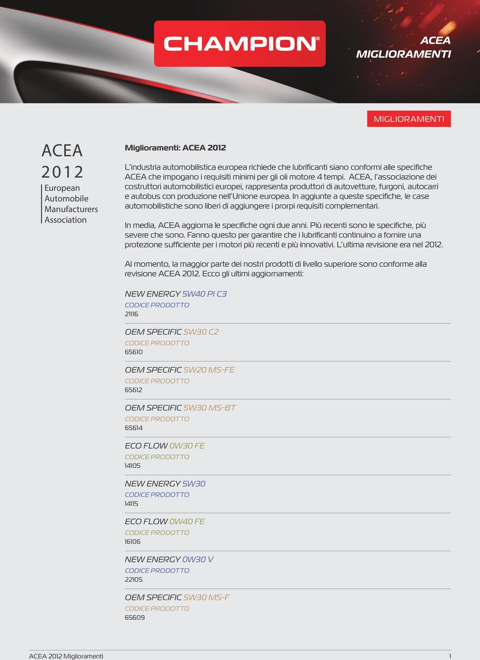 ACEA, l associazione dei costruttori automobilistici europei, rappresenta produttori di autovetture, furgoni, autocarri e autobus con produzione nell Unione europea.