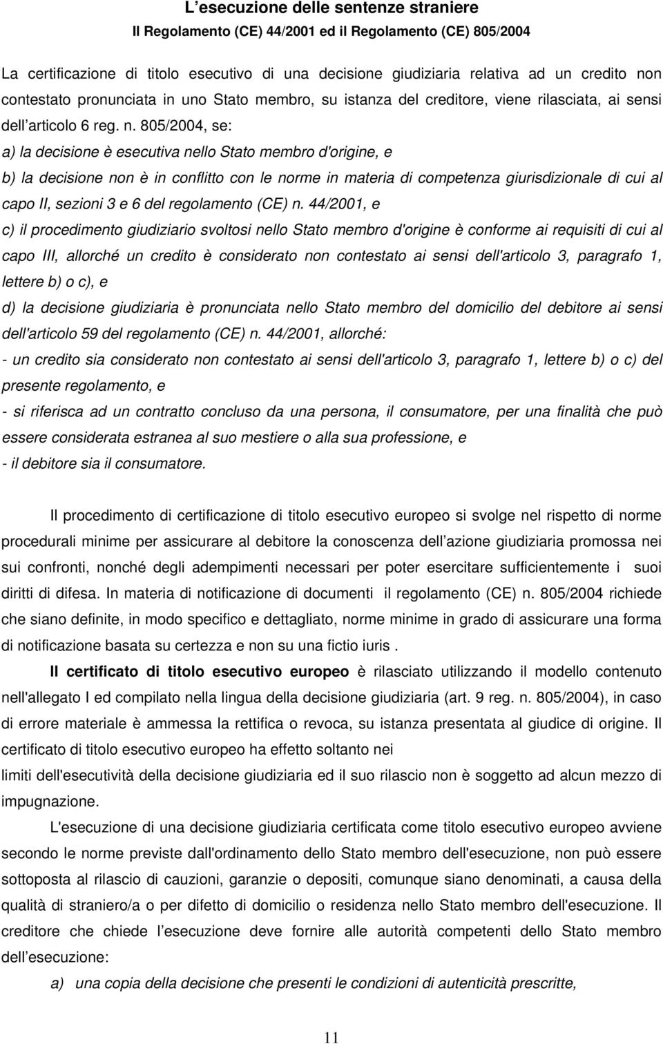 805/2004, se: a) la decisione è esecutiva nello Stato membro d'origine, e b) la decisione non è in conflitto con le norme in materia di competenza giurisdizionale di cui al capo II, sezioni 3 e 6 del