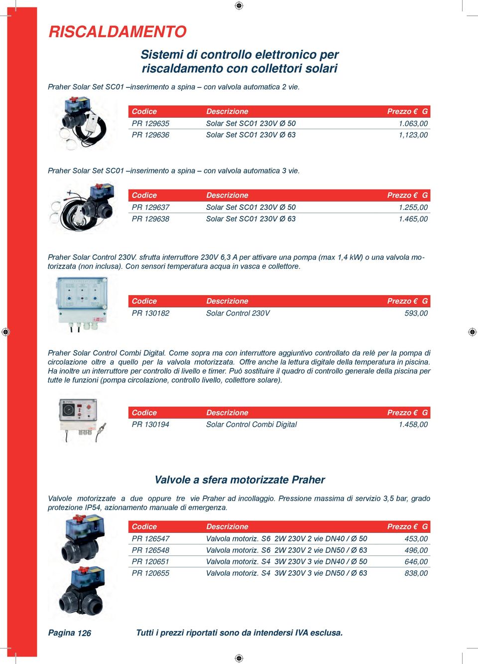 2,00 PR 129638 Solar Set SC01 230V Ø 63 1.46,00 Praher Solar Control 230V. sfrutta interruttore 230V 6,3 A per attivare una pompa (max 1,4 kw) o una valvola motorizzata (non inclusa).