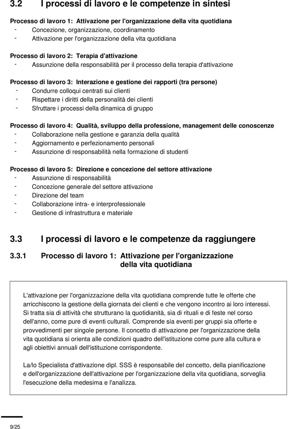 gestione dei rapporti (tra persone) Condurre colloqui centrati sui clienti Rispettare i diritti della personalità dei clienti Sfruttare i processi della dinamica di gruppo Processo di lavoro 4: