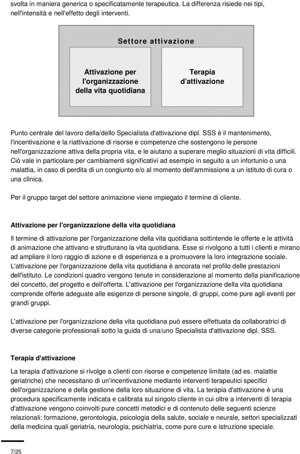 SSS è il mantenimento, l'incentivazione e la riattivazione di risorse e competenze che sostengono le persone nell'organizzazione attiva della propria vita, e le aiutano a superare meglio situazioni