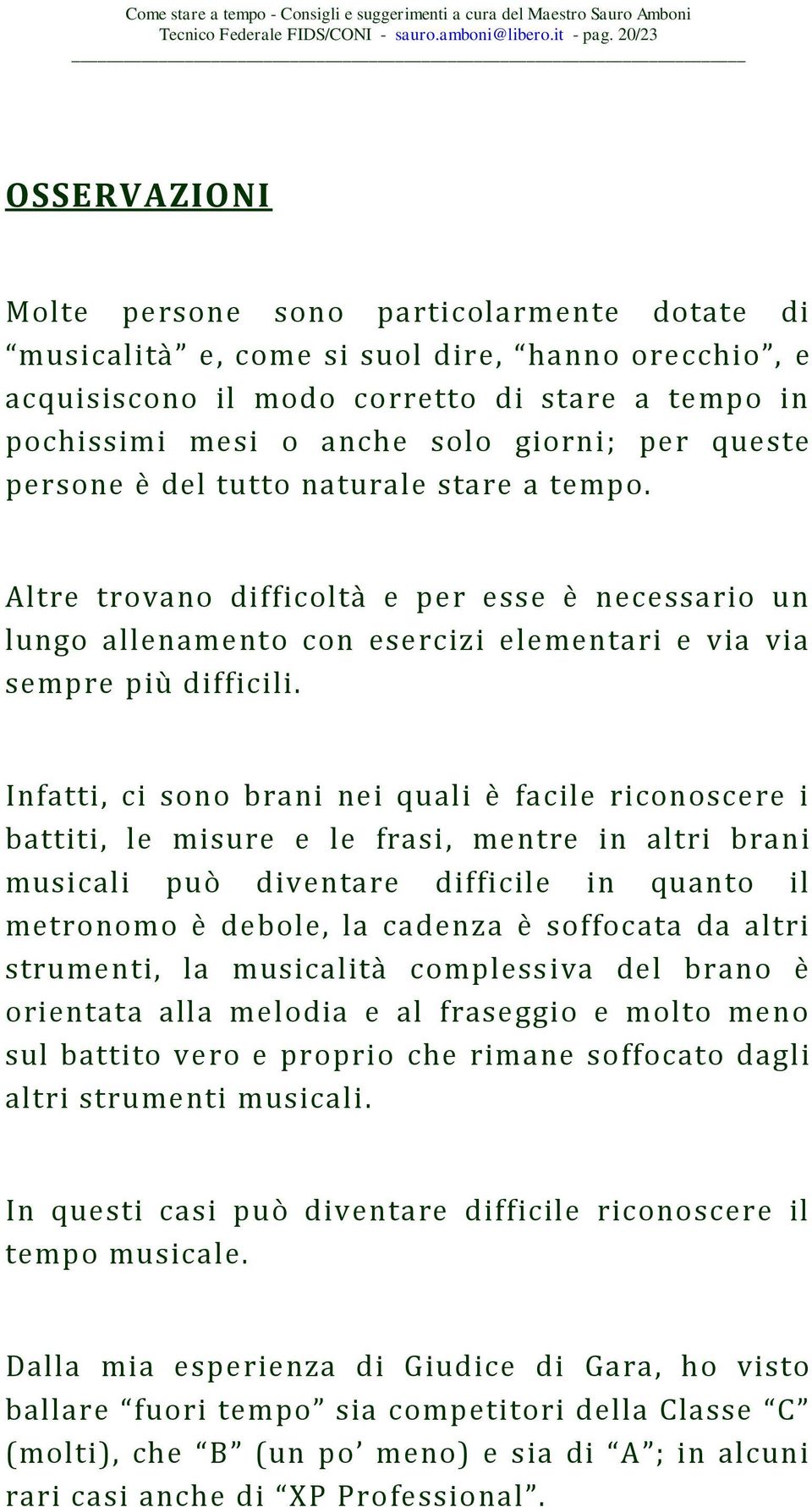 giorni ; per queste persone è del tutto naturale stare a tempo. Altre trovano difficoltà e per esse è necessario un lungo allenamento con esercizi elementari e via via sempre più difficili.