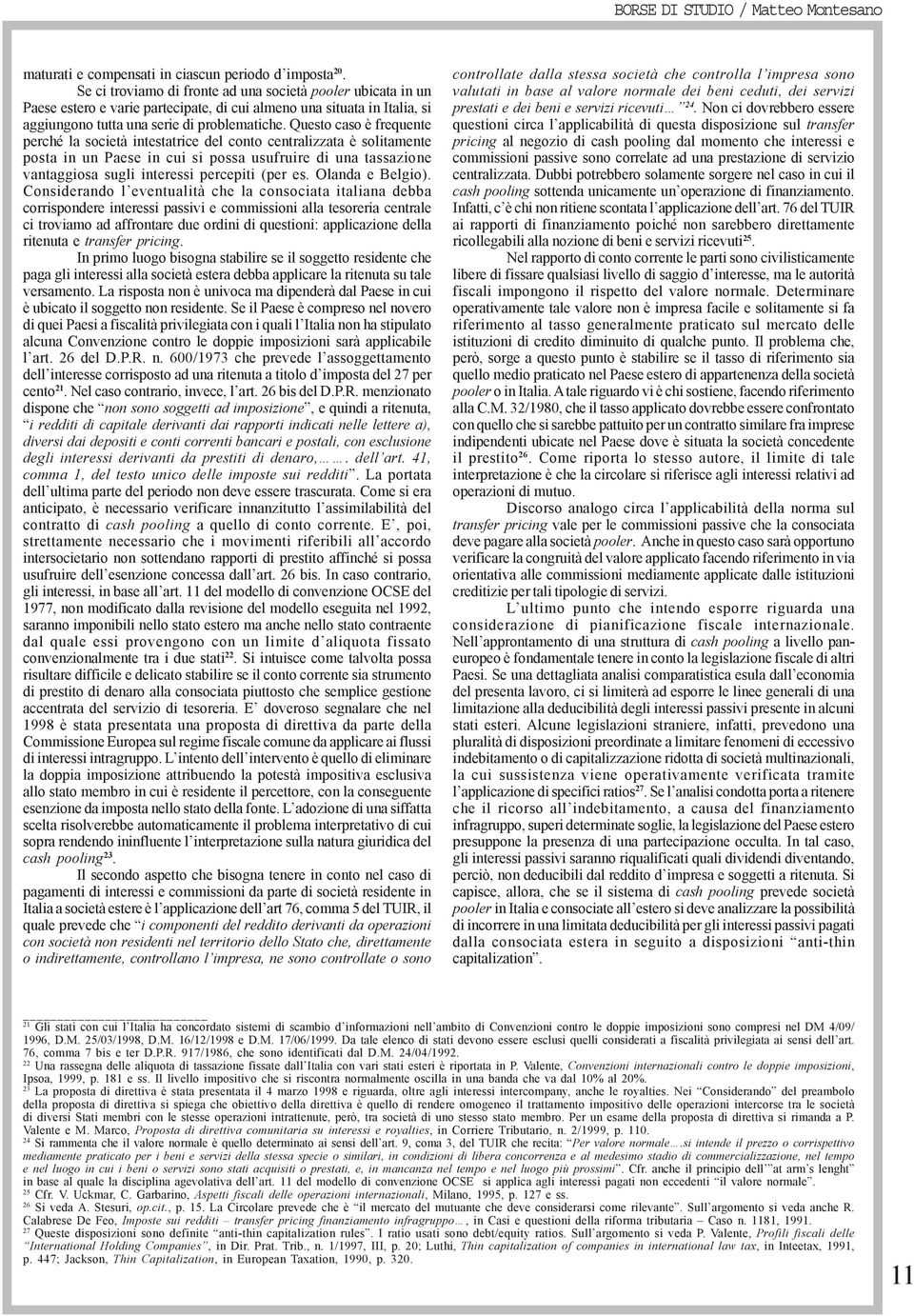 Questo caso è frequente perché la società intestatrice del conto centralizzata è solitamente posta in un Paese in cui si possa usufruire di una tassazione vantaggiosa sugli interessi percepiti (per