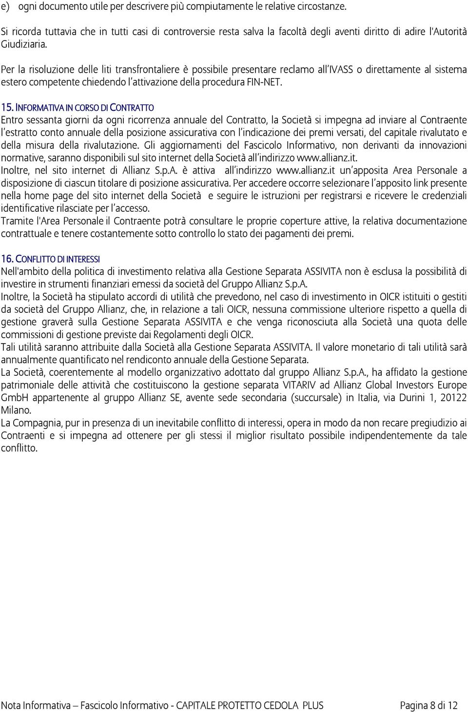 Per la risoluzione delle liti transfrontaliere è possibile presentare reclamo all IVASS o direttamente al sistema estero competente chiedendo l attivazione della procedura FIN-NET. 15.