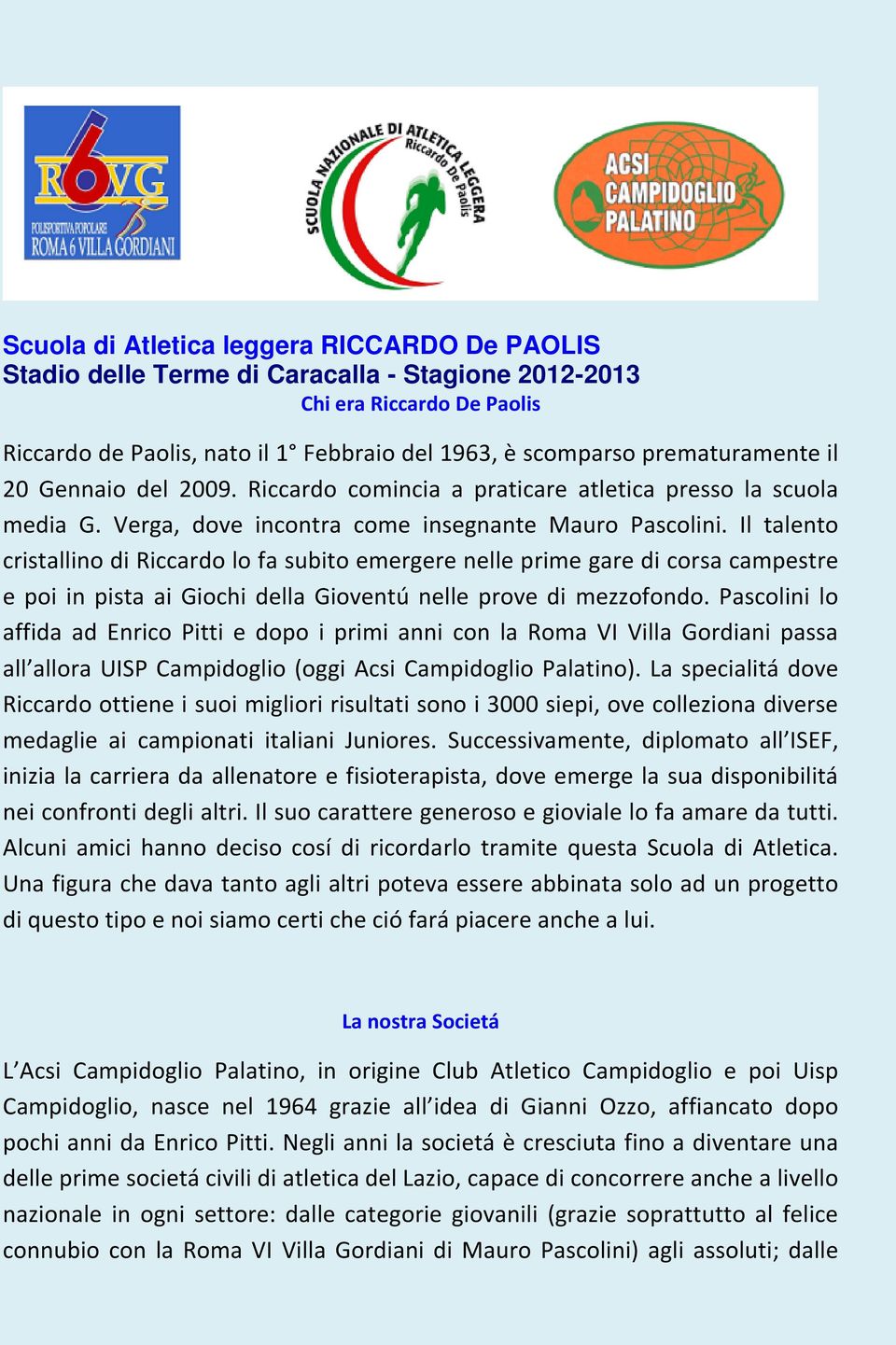 Il talento cristallino di Riccardo lo fa subito emergere nelle prime gare di corsa campestre e poi in pista ai Giochi della Gioventú nelle prove di mezzofondo.