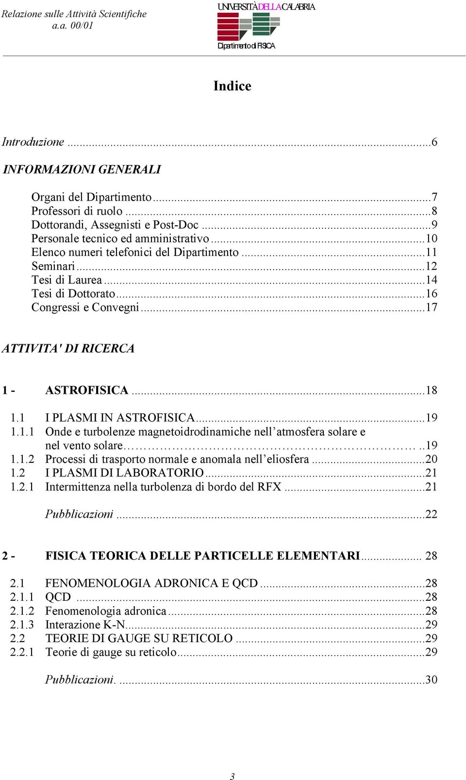 1 I PLASMI IN ASTROFISICA...19 1.1.1 Onde e turbolenze magnetoidrodinamiche nell atmosfera solare e nel vento solare..19 1.1.2 Processi di trasporto normale e anomala nell eliosfera...20 1.