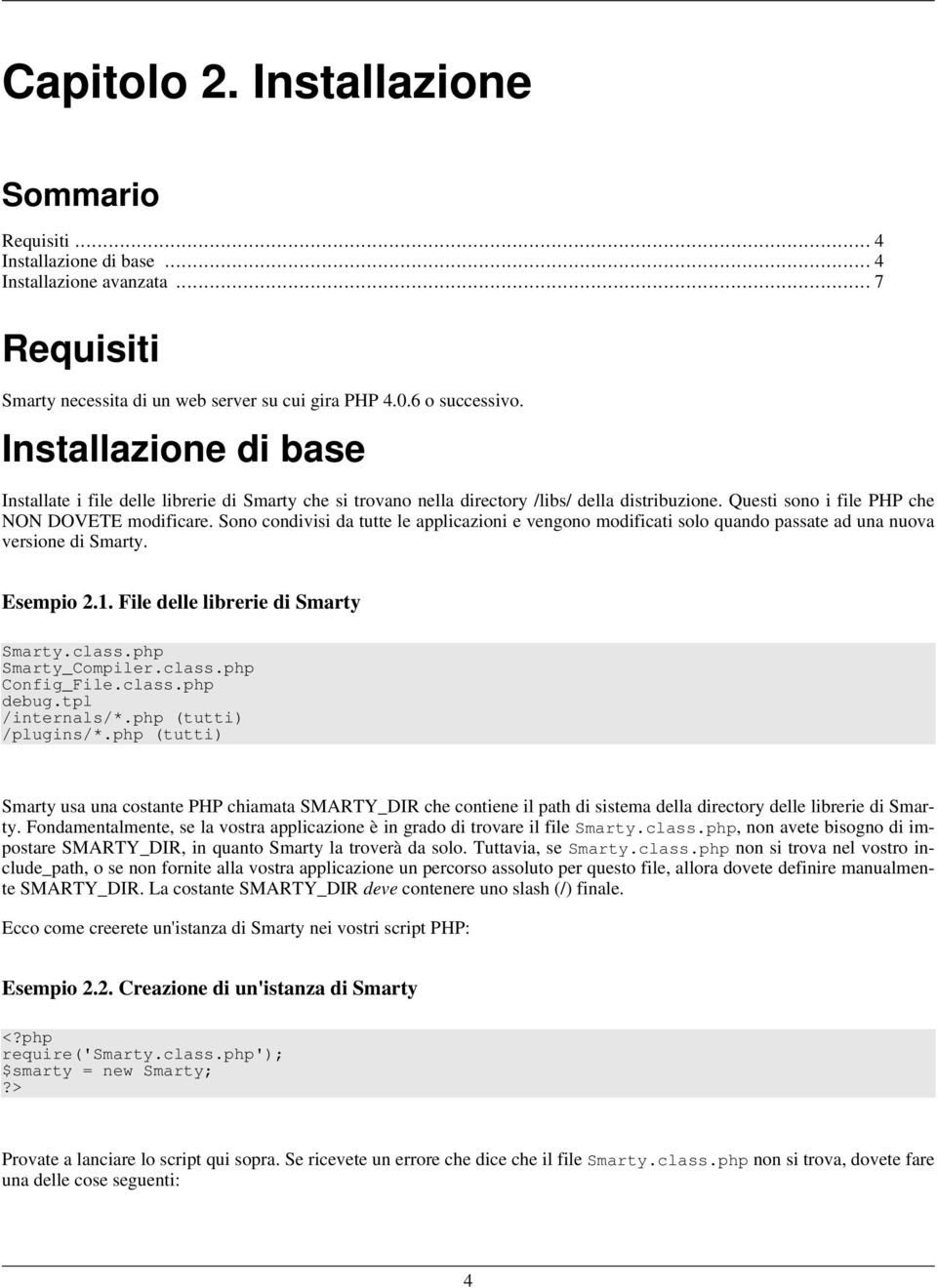 Sono condivisi da tutte le applicazioni e vengono modificati solo quando passate ad una nuova versione di Smarty. Esempio 2.1. File delle librerie di Smarty Smarty.class.php Smarty_Compiler.class.php Config_File.