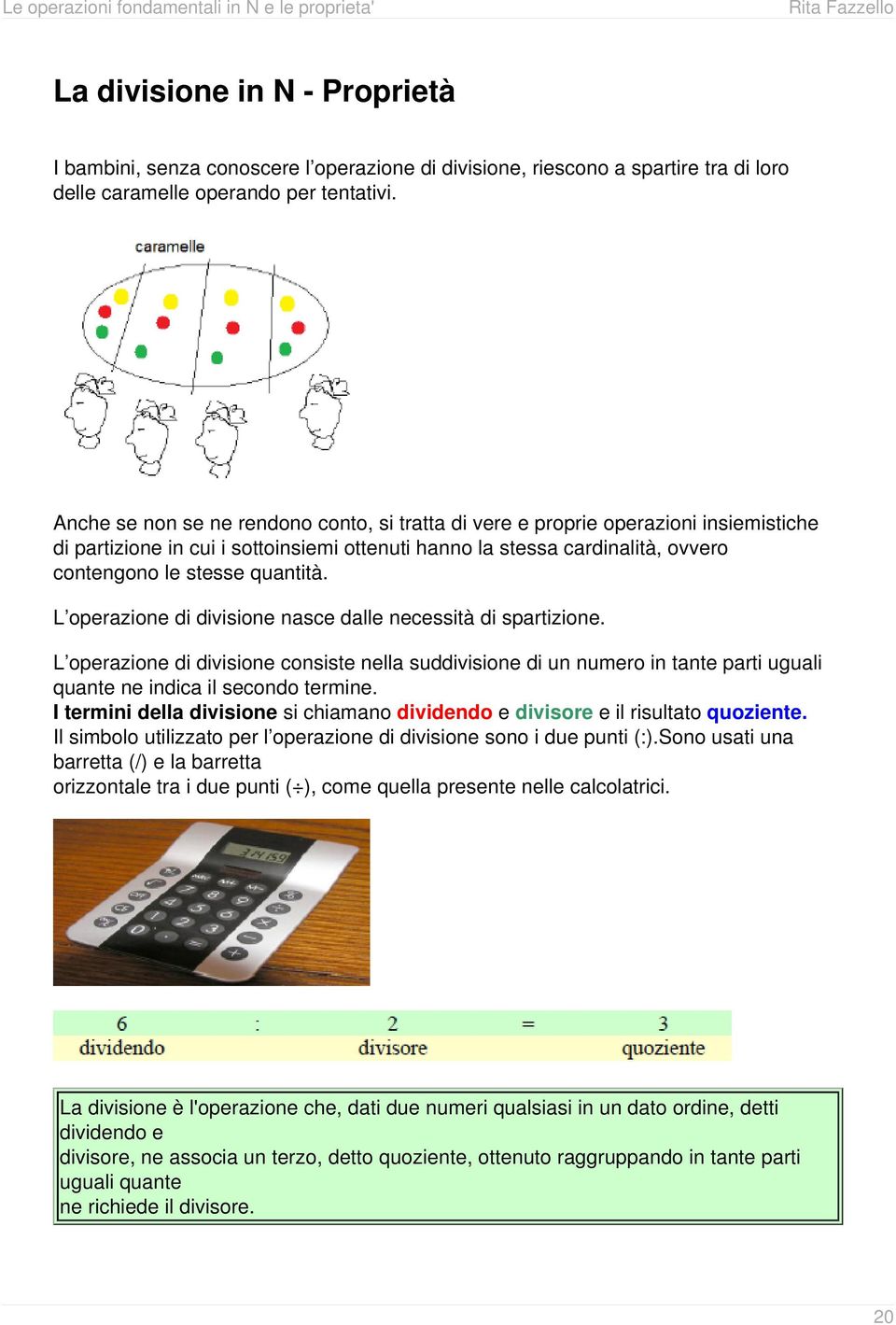 L operazione di divisione nasce dalle necessità di spartizione. L operazione di divisione consiste nella suddivisione di un numero in tante parti uguali quante ne indica il secondo termine.