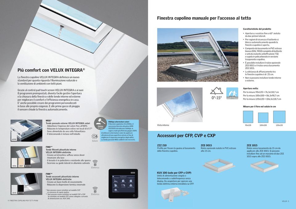 Grazie al control pad touch screen VELUX INTEGRA e ai suoi 8 programmi preimpostati, diventa facile gestire l apertura e la chiusura della finestra e delle tende interne ed esterne per migliorare il
