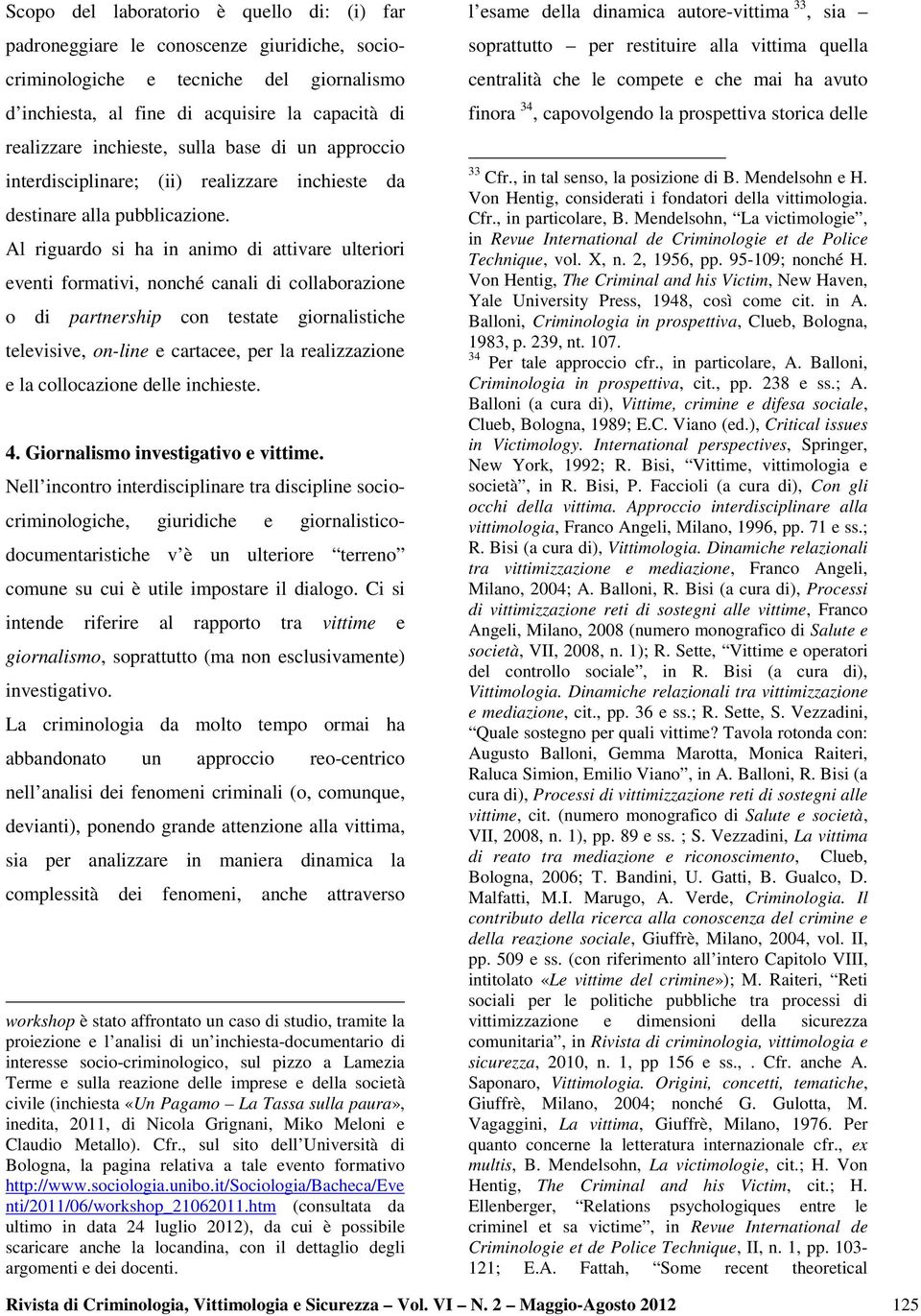 Al riguardo si ha in animo di attivare ulteriori eventi formativi, nonché canali di collaborazione o di partnership con testate giornalistiche televisive, on-line e cartacee, per la realizzazione e