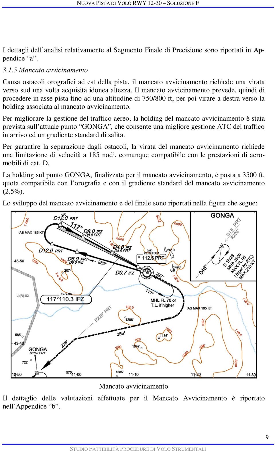 Il mancato avvicinamento prevede, quindi di procedere in asse pista fino ad una altitudine di 750/800 ft, per poi virare a destra verso la holding associata al mancato avvicinamento.