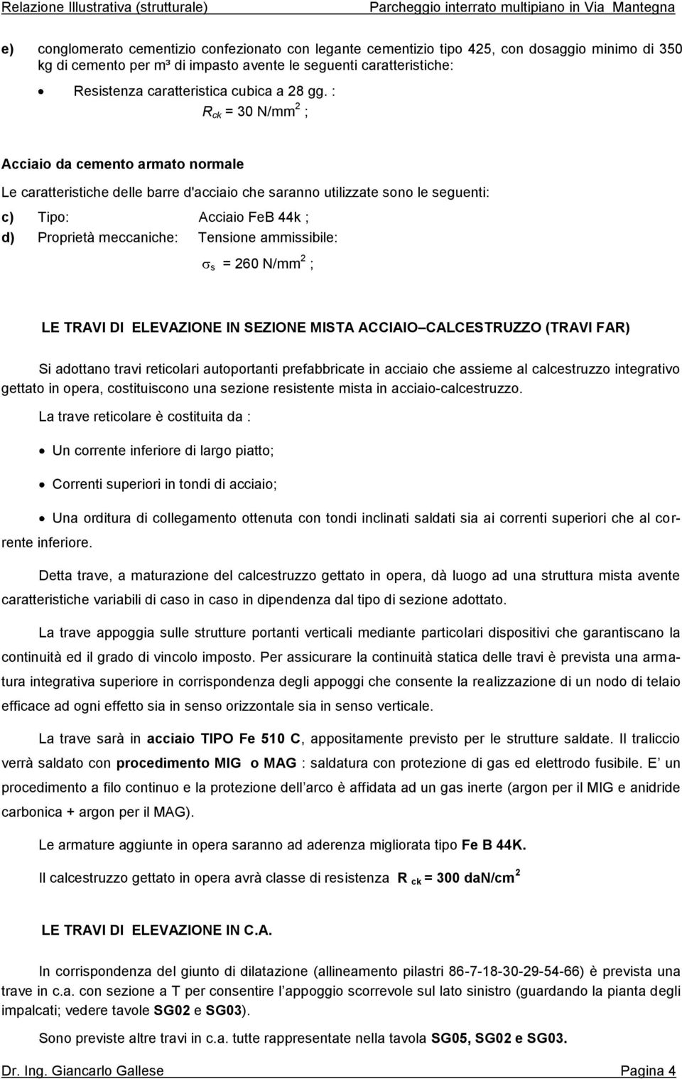 FAR) Si adottano travi reticolari autoportanti prefabbricate in acciaio che assieme al calcestruzzo integrativo gettato in opera, costituiscono una sezione resistente mista in acciaio-calcestruzzo.